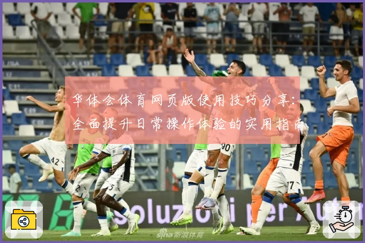 华体会体育网页版使用技巧分享：全面提升日常操作体验的实用指南