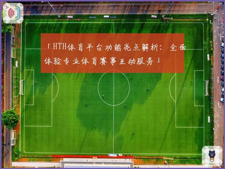「HTH体育平台功能亮点解析：全面体验专业体育赛事互动服务」