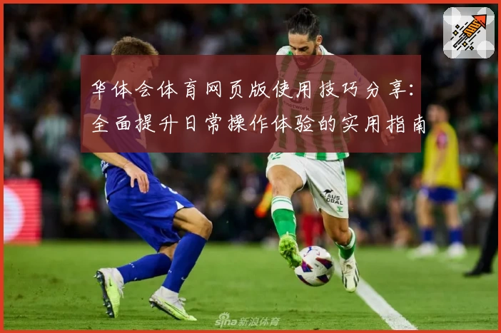 华体会体育网页版使用技巧分享：全面提升日常操作体验的实用指南