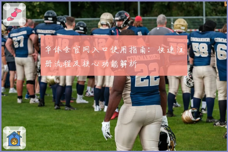 华体会官网入口使用指南：快速注册流程及核心功能解析