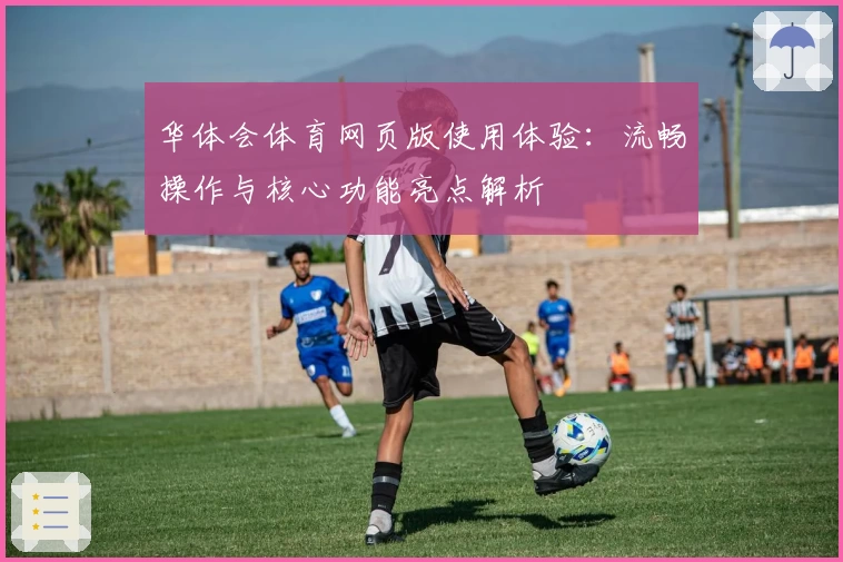 华体会体育网页版使用体验：流畅操作与核心功能亮点解析