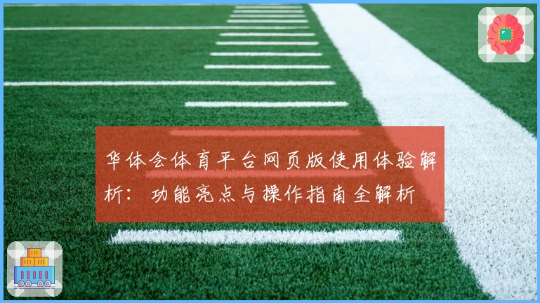 华体会体育平台网页版使用体验解析：功能亮点与操作指南全解析
