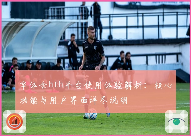华体会hth平台使用体验解析：核心功能与用户界面详尽说明