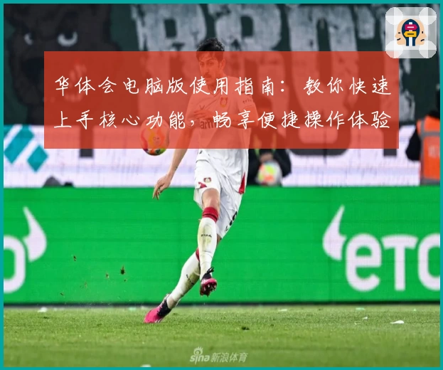 华体会电脑版使用指南：教你快速上手核心功能，畅享便捷操作体验