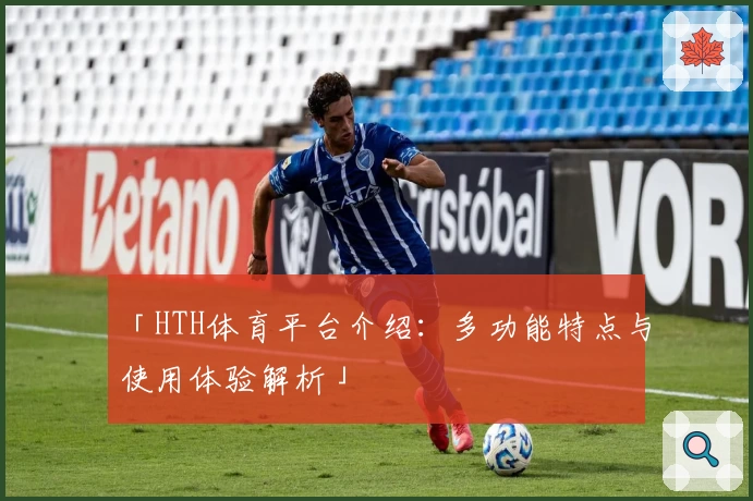 「HTH体育平台介绍：多功能特点与使用体验解析」