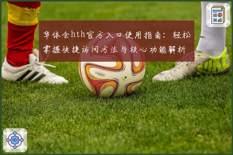 华体会hth官方入口使用指南：轻松掌握快捷访问方法与核心功能解析