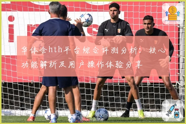 华体会hth平台综合评测分析：核心功能解析及用户操作体验分享