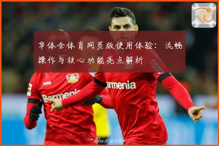 华体会体育网页版使用体验：流畅操作与核心功能亮点解析