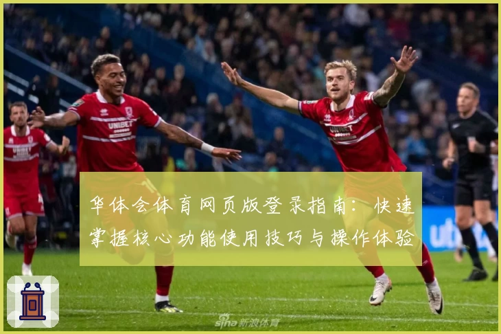 华体会体育网页版登录指南：快速掌握核心功能使用技巧与操作体验解析